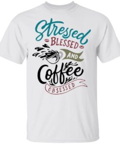 Stressed Blessed And Coffee Obsessed Shirt