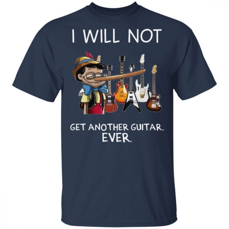 i will not get another guitar ever shirt