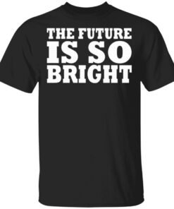 THE FUTURE IS SO BRIGHT T-Shirt