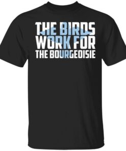 The Birds Work for the Bourgeoisie Gift Idea T-Shirt