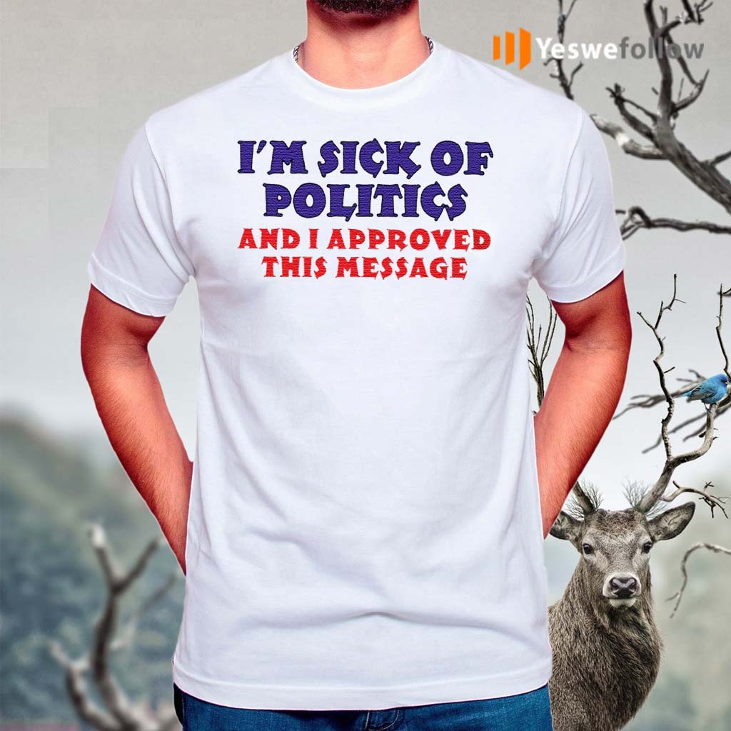 I’m-Sick-Of-Politics-And-I-Approved-This-Message-Shirt