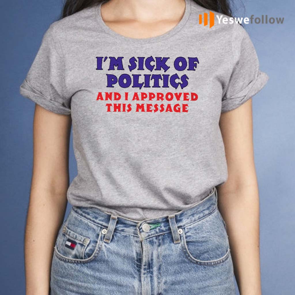 I’m-Sick-Of-Politics-And-I-Approved-This-Message-Shirts