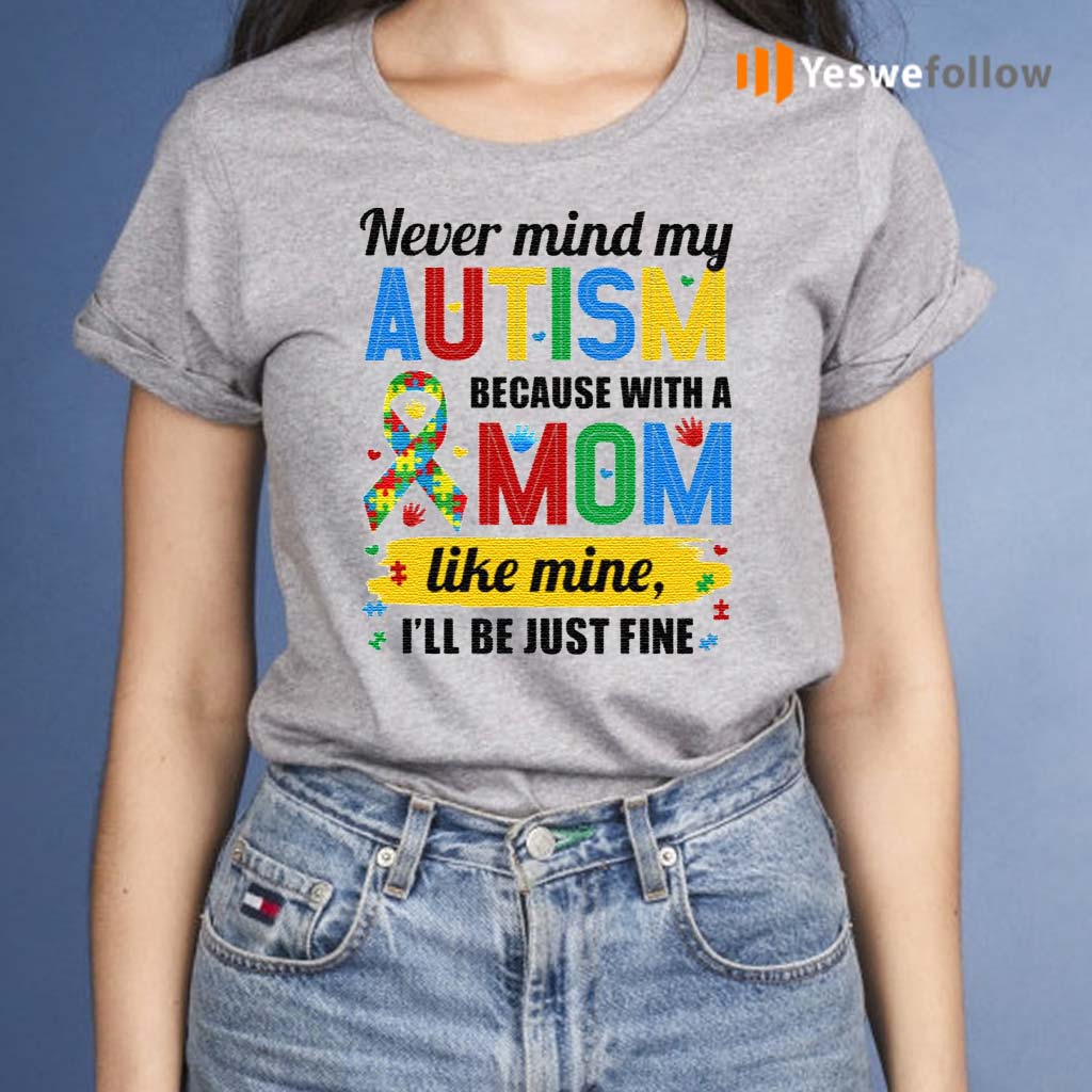 Never-Mind-My-Autism-Because-With-A-Mom-Like-Mine-I’ll-Be-Just-Fine-T-Shirts
