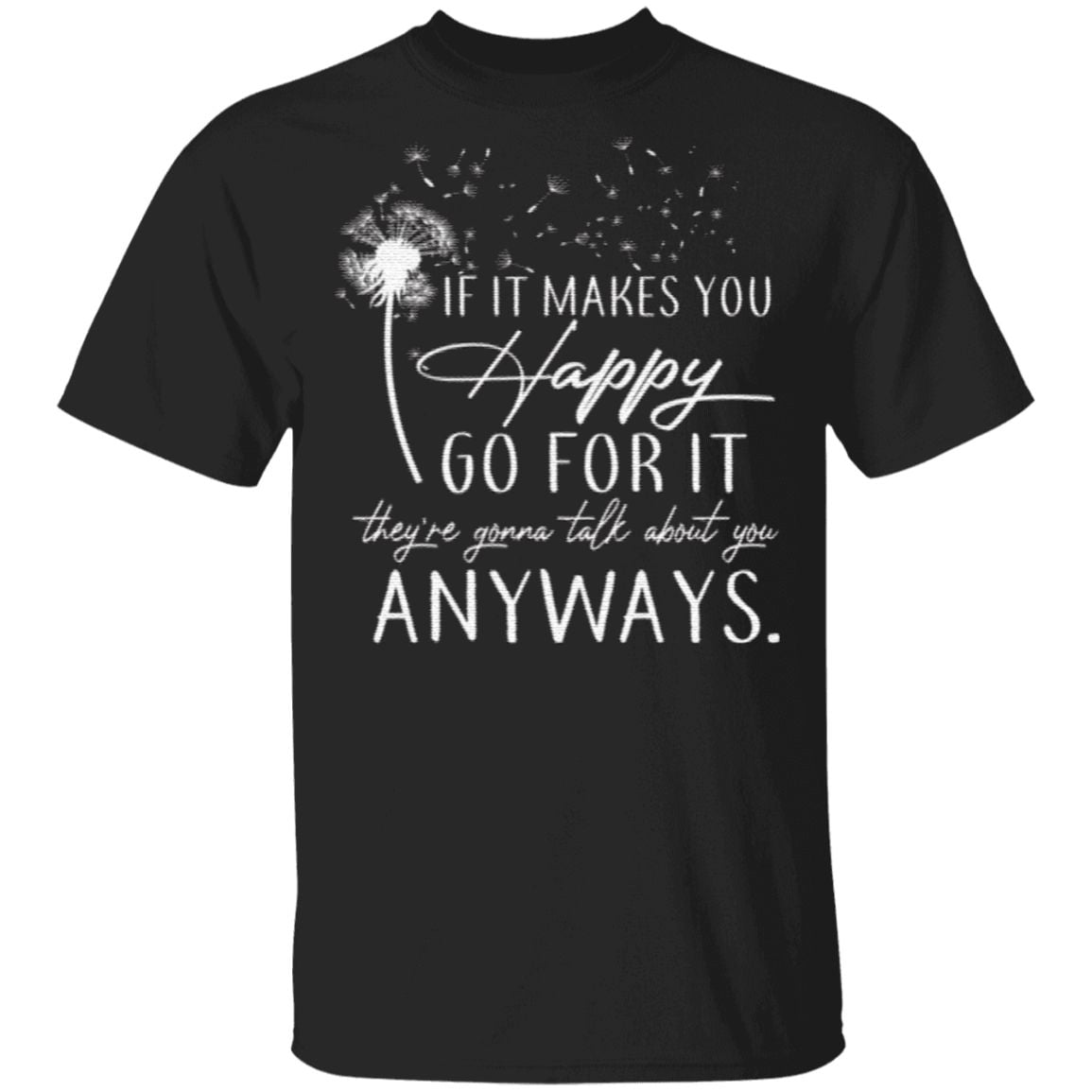 If It Makes You Happy Go For It They’re Gonna Talk About You Anyway Wildflower Dandelion T-shirt