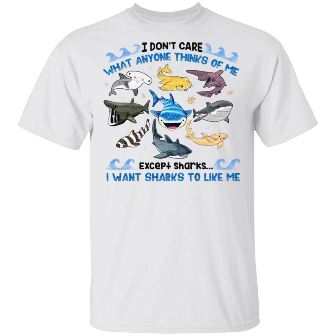 I Don’t Care What Anyone Thinks Of Me Except Sharks I Want Sharks To Like Me T Shirt