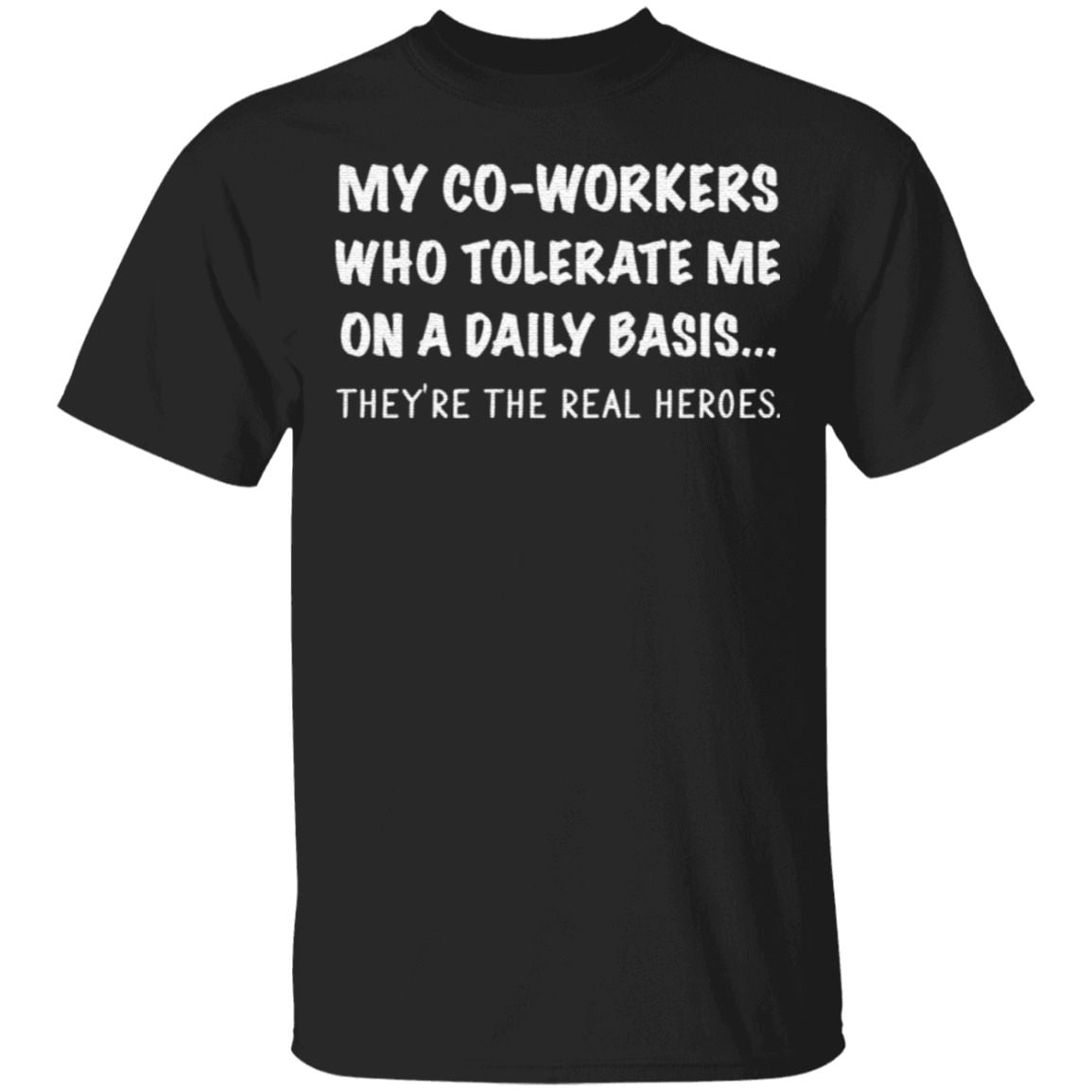 My co-workers who tolerate me on a daily basis they’re the real heroes t shirt
