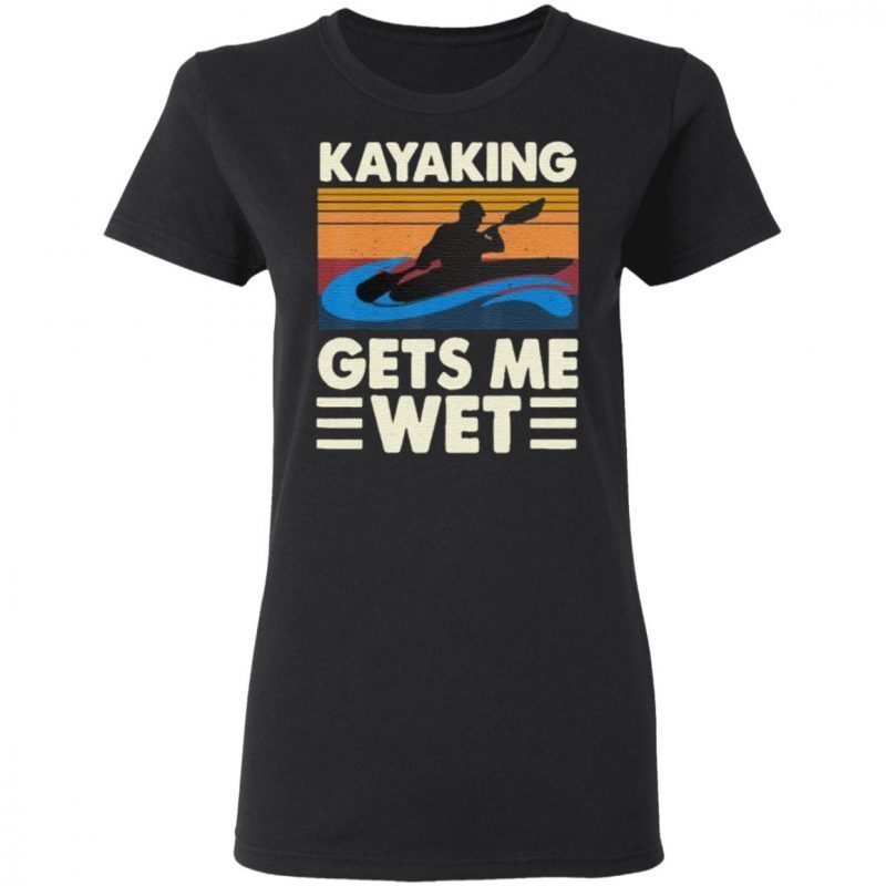 kayaking gets me wet t shirt