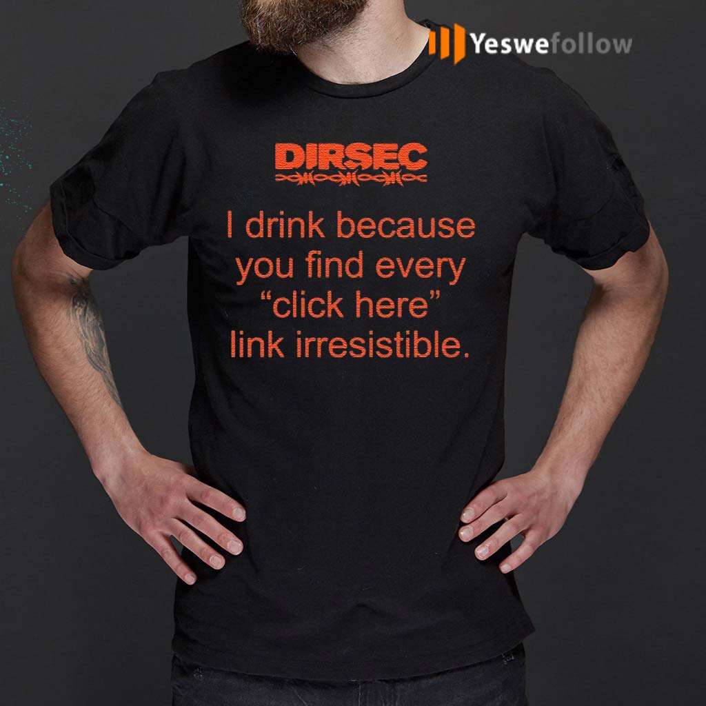 Dirsec-I-drink-because-you-find-every-click-here-link-irresistible-shirt