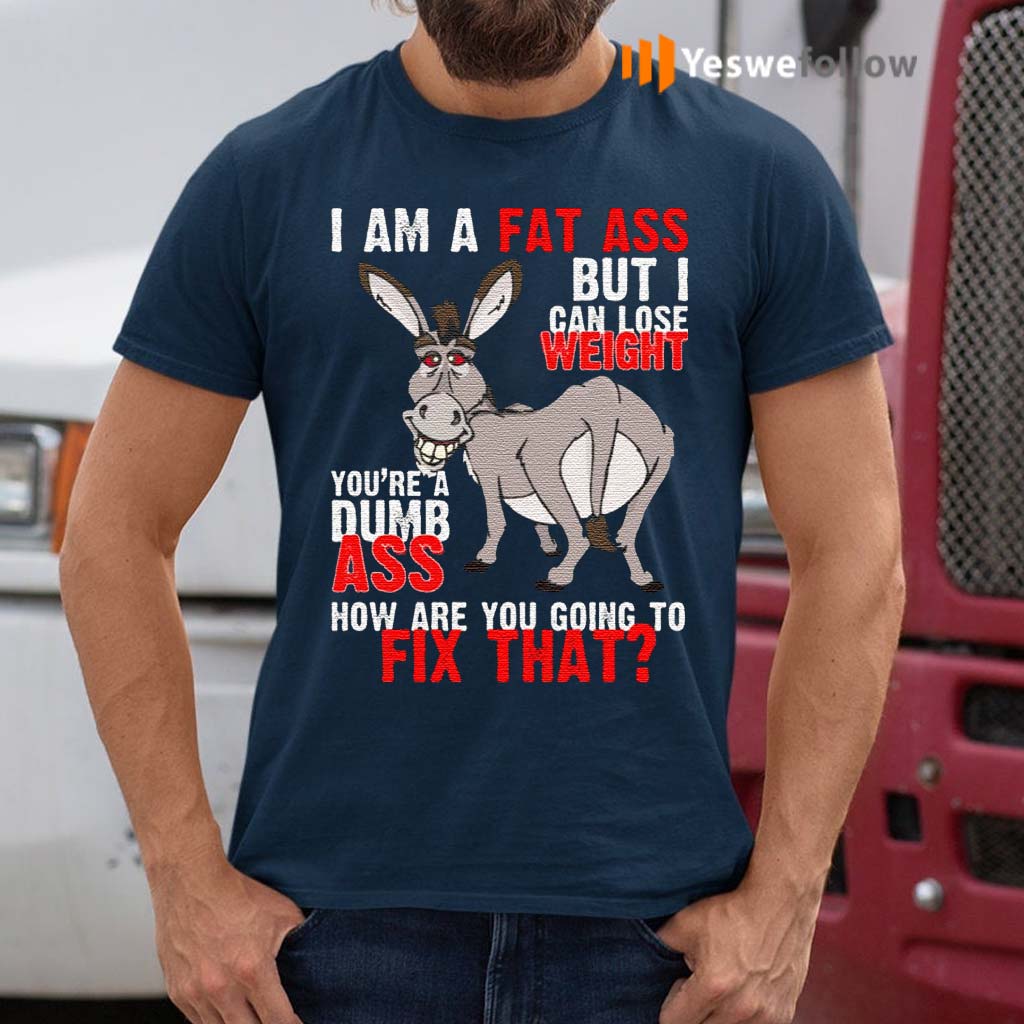 I-Am-A-Fat-Ass-But-I-Can-Lose-Weight-You’re-A-Dumb-Ass-Funny-Donkey-T-Shirt