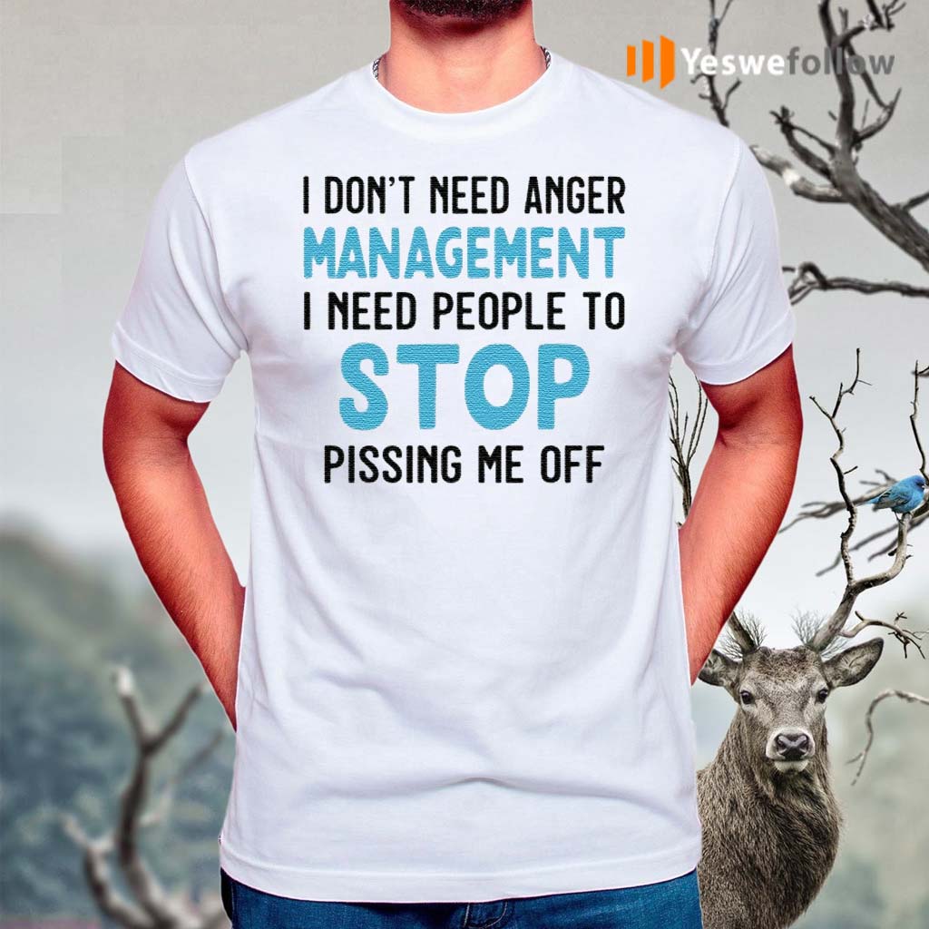 I-Don't-Need-Anger-Management-I-Need-People-To-Stop-Pissing-Me-Off-Shirt