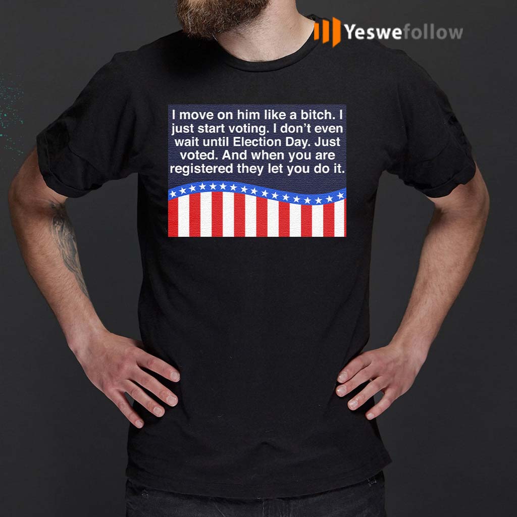 I-Moved-On-Him-Like-A-Bitch-I-Just-Start-Voting-I-Don’t-Even-Wait-Until-Election-Day-T-Shirt