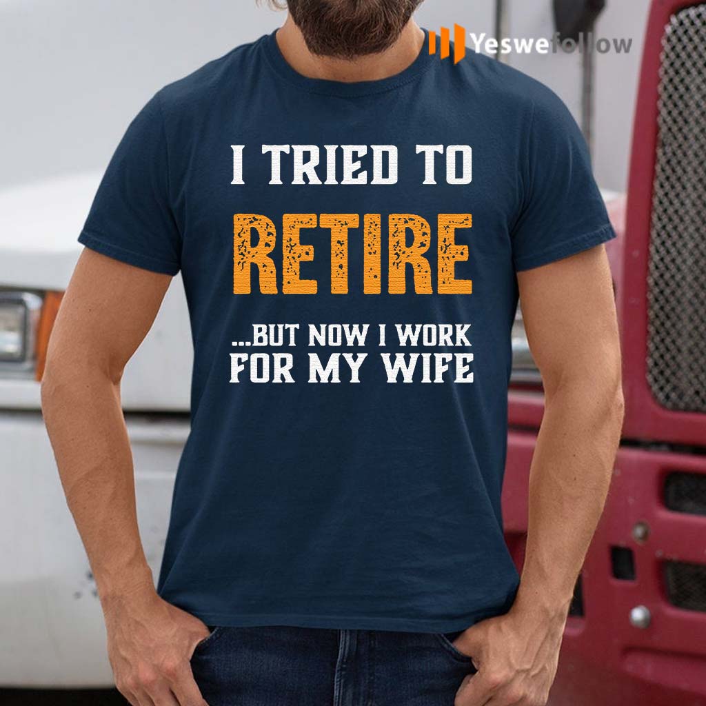 I Tried to Retire But Now I Work For My Wife T Shirt - Yeswefollow