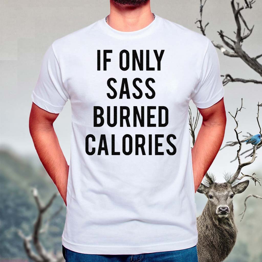 If-Only-Sass-Burned-Calories-shirts