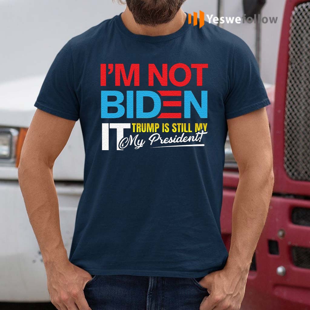 I’m-Not-Biden-It-Trump-Still-My-President-Anti-Biden-Funny-Pro-Trump-2020-T-Shirts