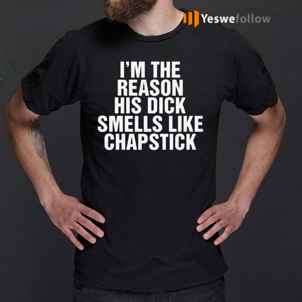 I'm-The-Reason-His-Dick-Smells-Like-Chapstick-Shirt