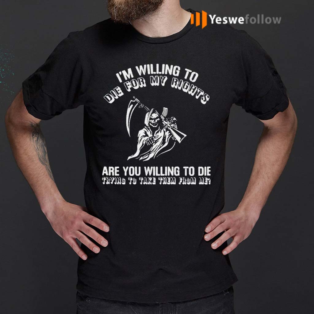 I’m-Willing-To-Die-For-My-Rights-Are-You-Willing-To-Die-Trying-To-Take-Them-From-Me-shirt