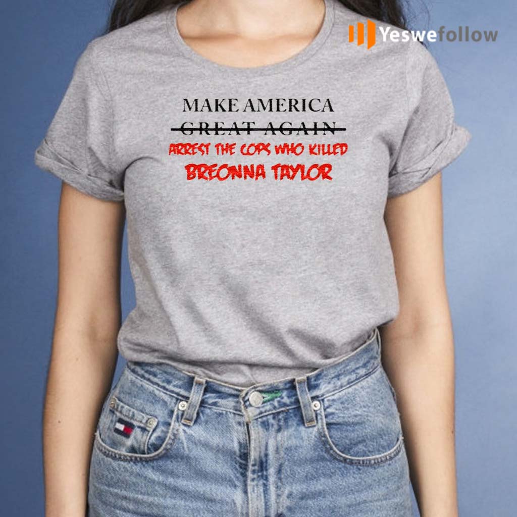 Make-America-great-again-arrest-the-cops-who-killed-Breonna-Taylor-shirt