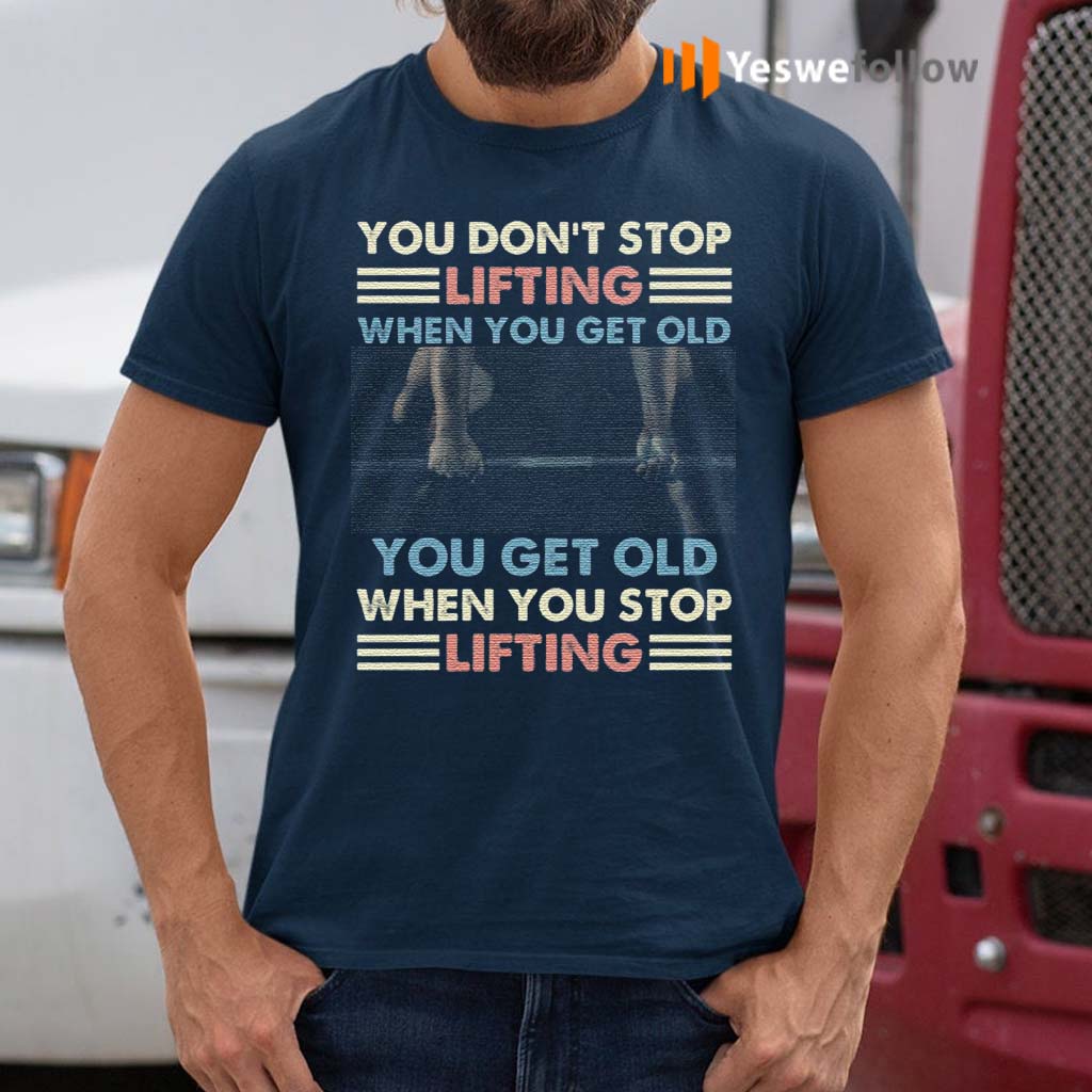 You-Don’t-Stop-Lifting-When-You-Get-Old-You-Get-Old-When-You-Stop-Lifting-Vintage-T-Shirt