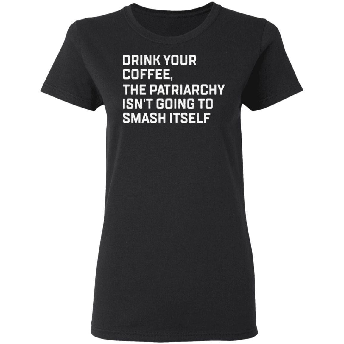 Drink your coffee the patriarchy isn’t going to smash itself t shirt