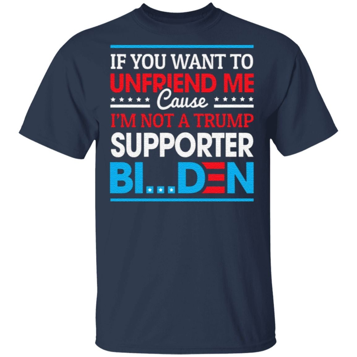 If You Want to Unfriend Me Cause Not Trump Supporter I Support Joe Biden Biden Harris 2020 T-Shirt