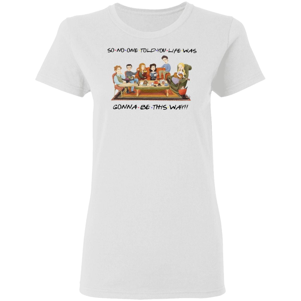So No One Told You Life Was Gonna Be This Way Friends T Shirt