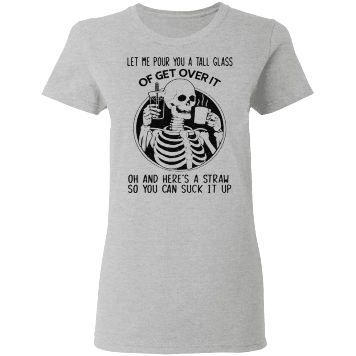 Let Me pour you a tall glass of get over it oh and here’s a straw so you can suck it up t shirt