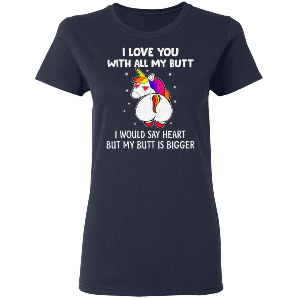 Unicorn I love you with all my butt I would say heart but my butt is bigger t shirt