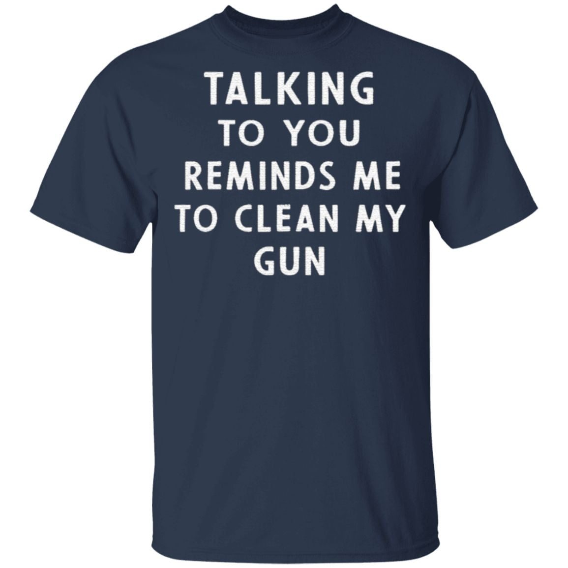 Talking to you reminds me to clean my gun t shirt