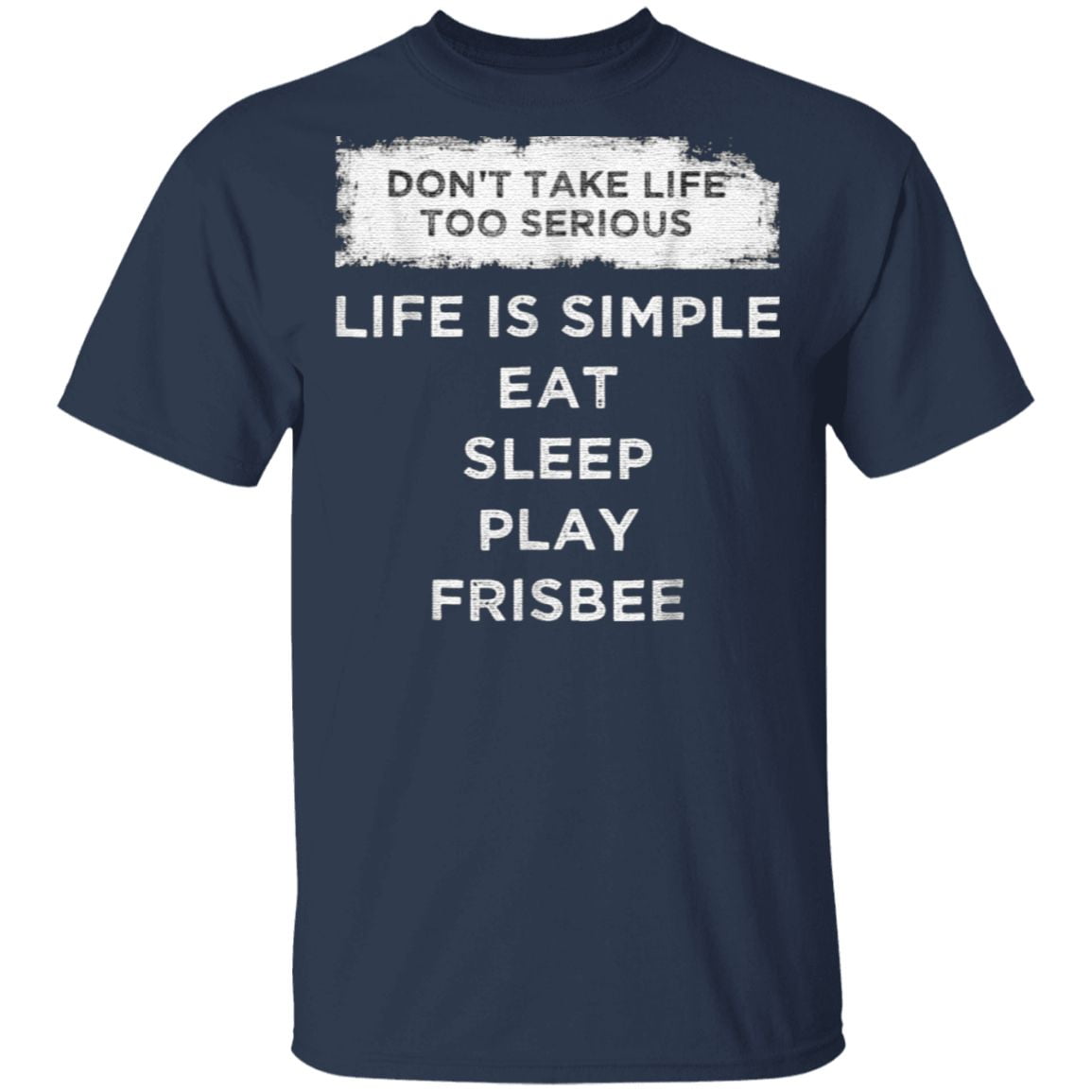 Don’t Take Life Too Serious Life Is Simple Eat Sleep Play Frisbee TShirt