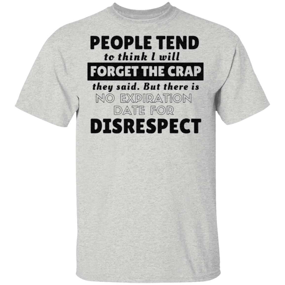 People tend to think I will forget the crap they said but there is no expiration date for disrespect t shirt