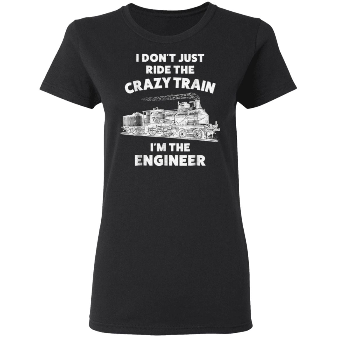 I Don’t Just Ride The Crazy Train I’m The Engineer T Shirt