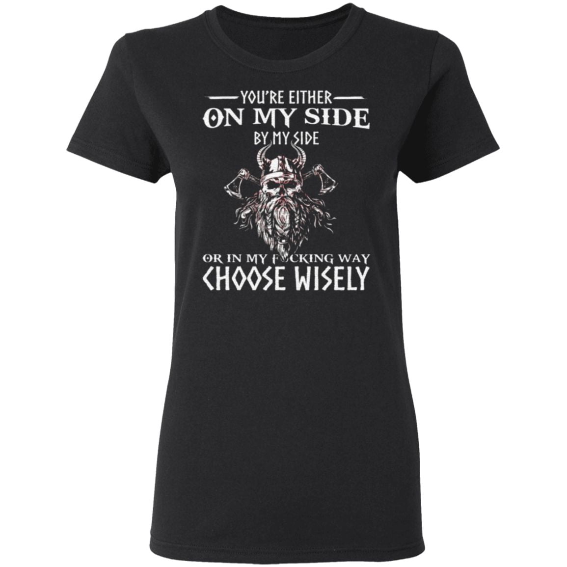 You’re Either On My Side By My Side Or In My Fucking Way Choose Wisely Funny Viking Print On Back T-Shirt