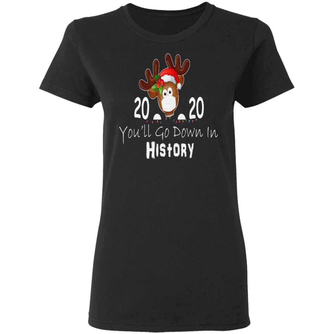 Reindeer Face Mask 2020 You’ll Go Down In History Merry Christmas T Shirt