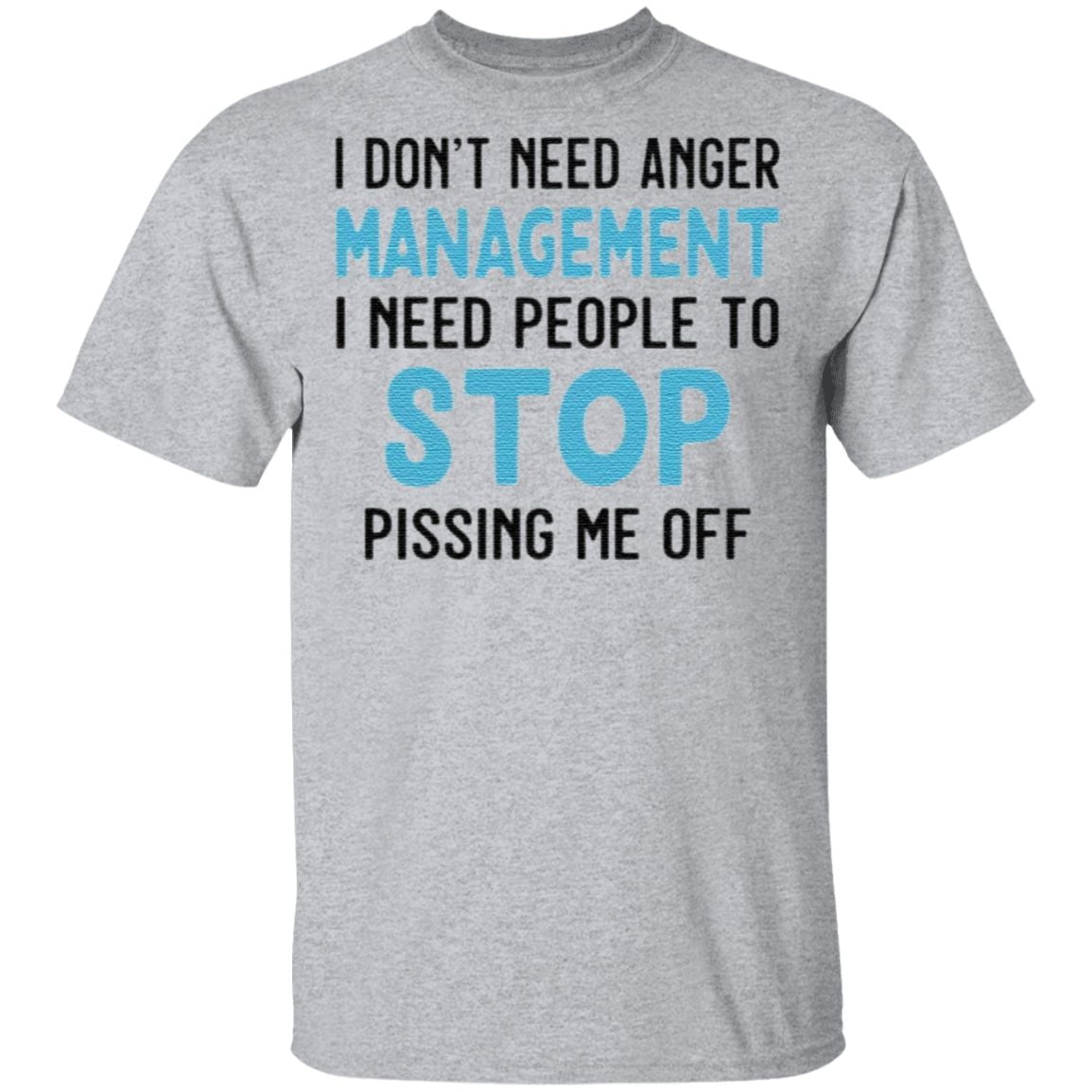 I Don’t Need Anger Management I Need People To Stop Pissing Me Off T Shirt