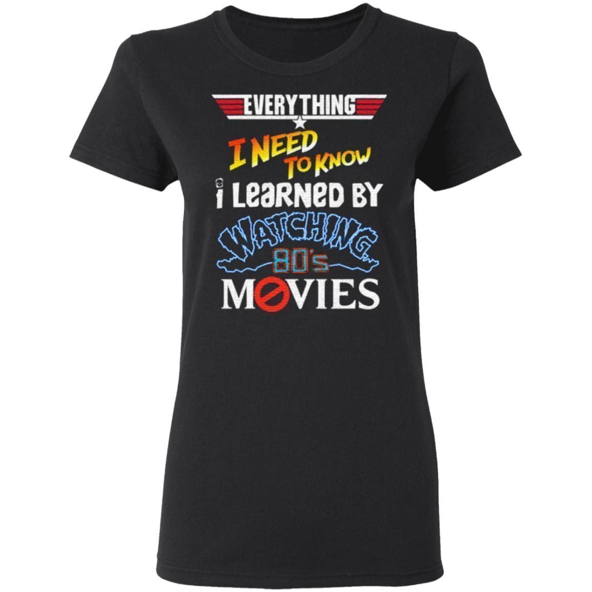 Everything I Need To Know I Learned By Watching 80’s Movies T Shirt