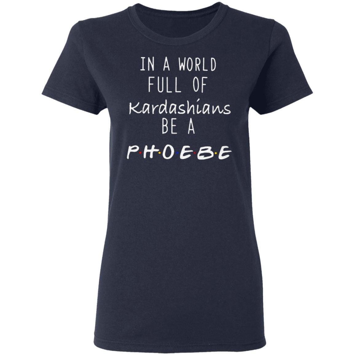 In A World Full Of Kardashians Be A Phoebe T Shirt