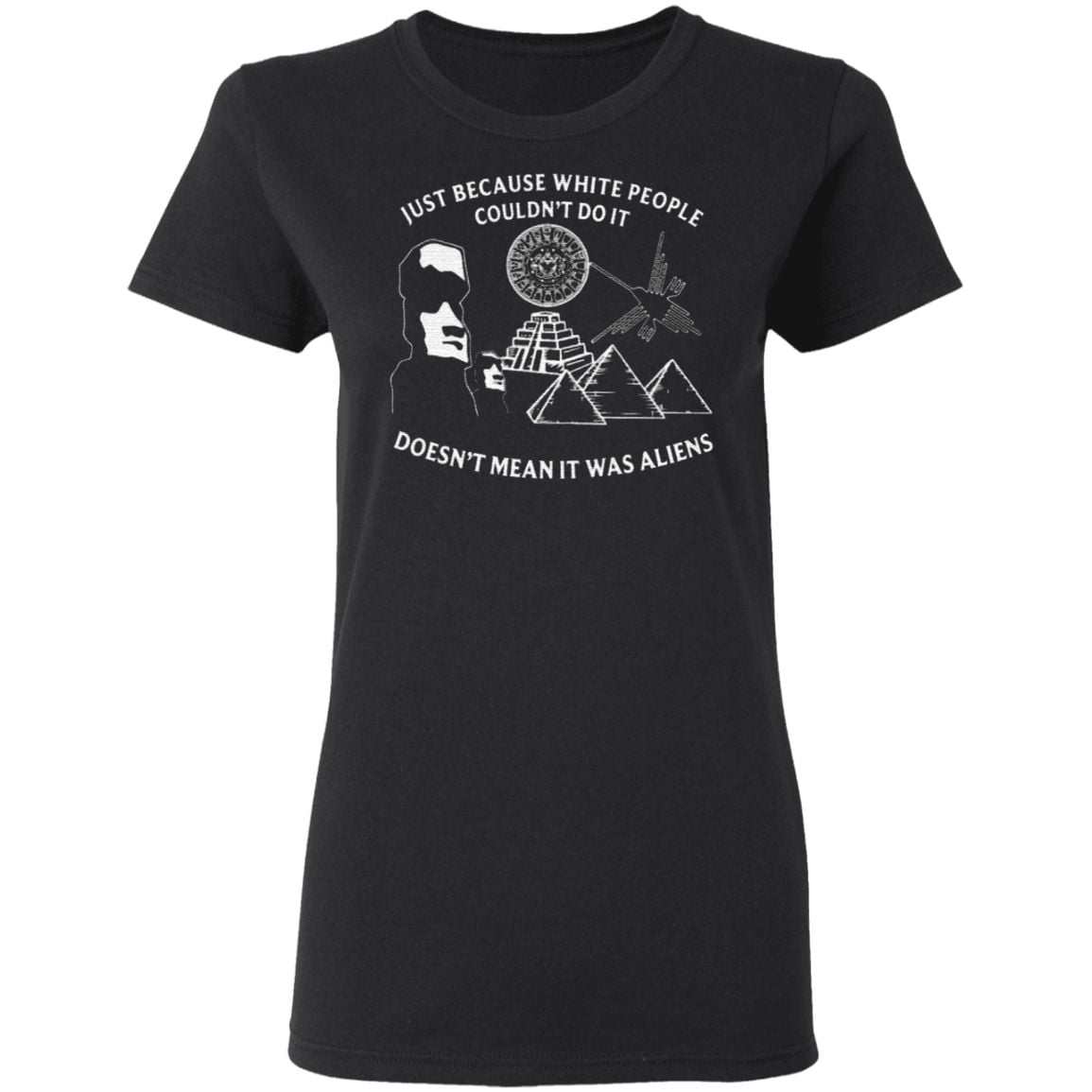 Just Because White People Couldn’t Do It Doesn’t Mean It Was Aliens T Shirt