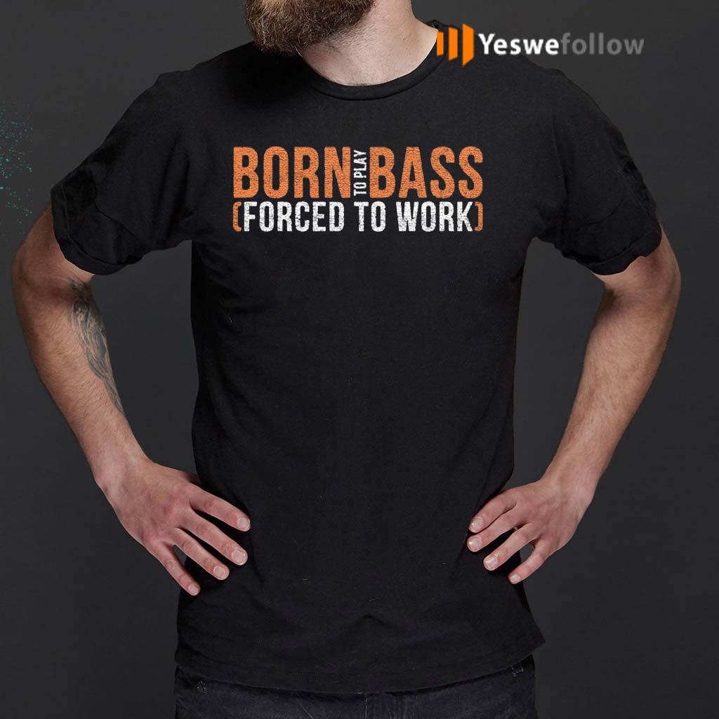 Born-To-Play-Bass-Forced-To-Work-Shirt