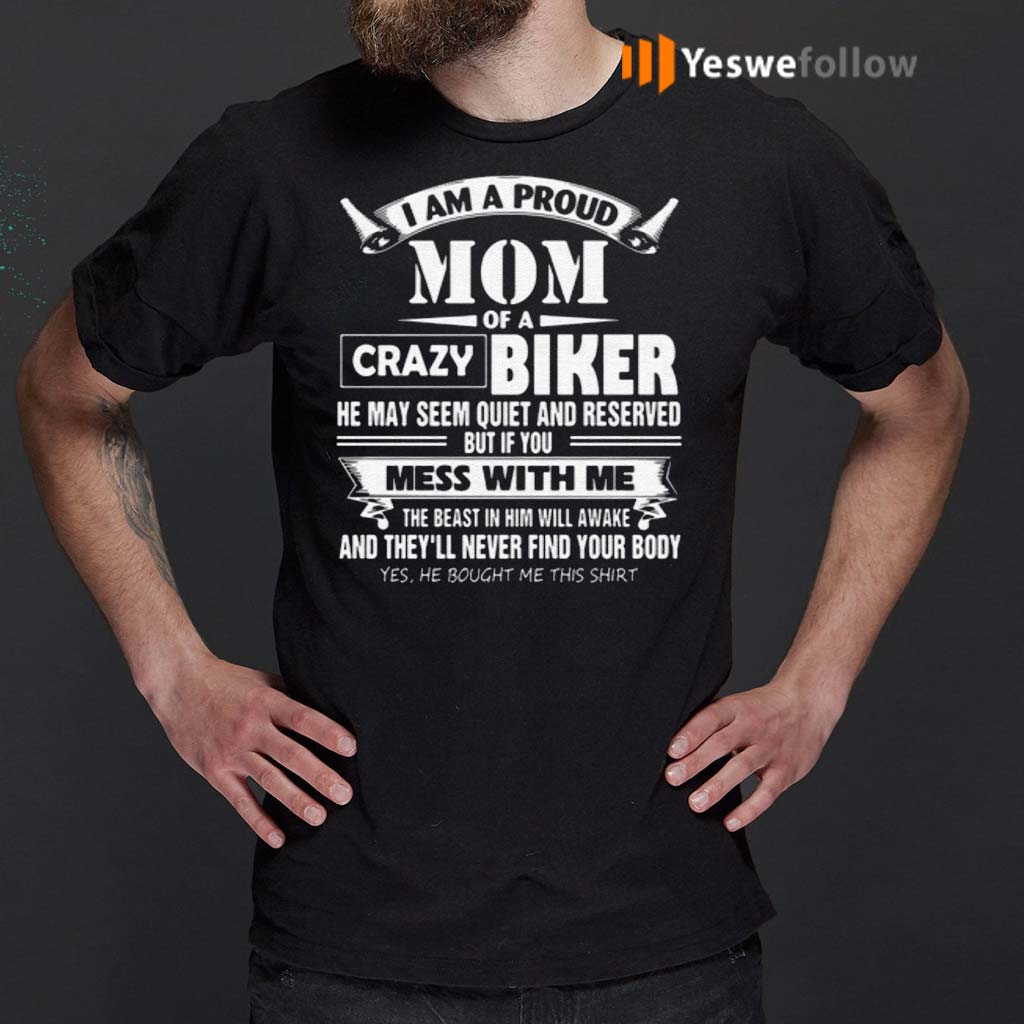 I-Am-A-Proud-Mom-Of-A-Crazy-Biker-He-May-Seem-Quiet-And-Reserved-But-If-You-Mess-With-Me-T-Shirts