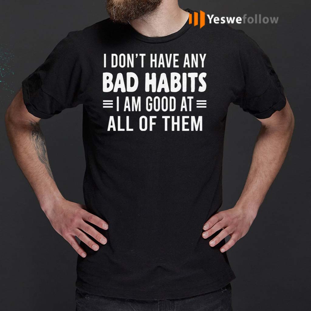 I-Don’t-Have-Any-Bad-Habits-I-Am-Good-At-All-Of-Them-TShirt