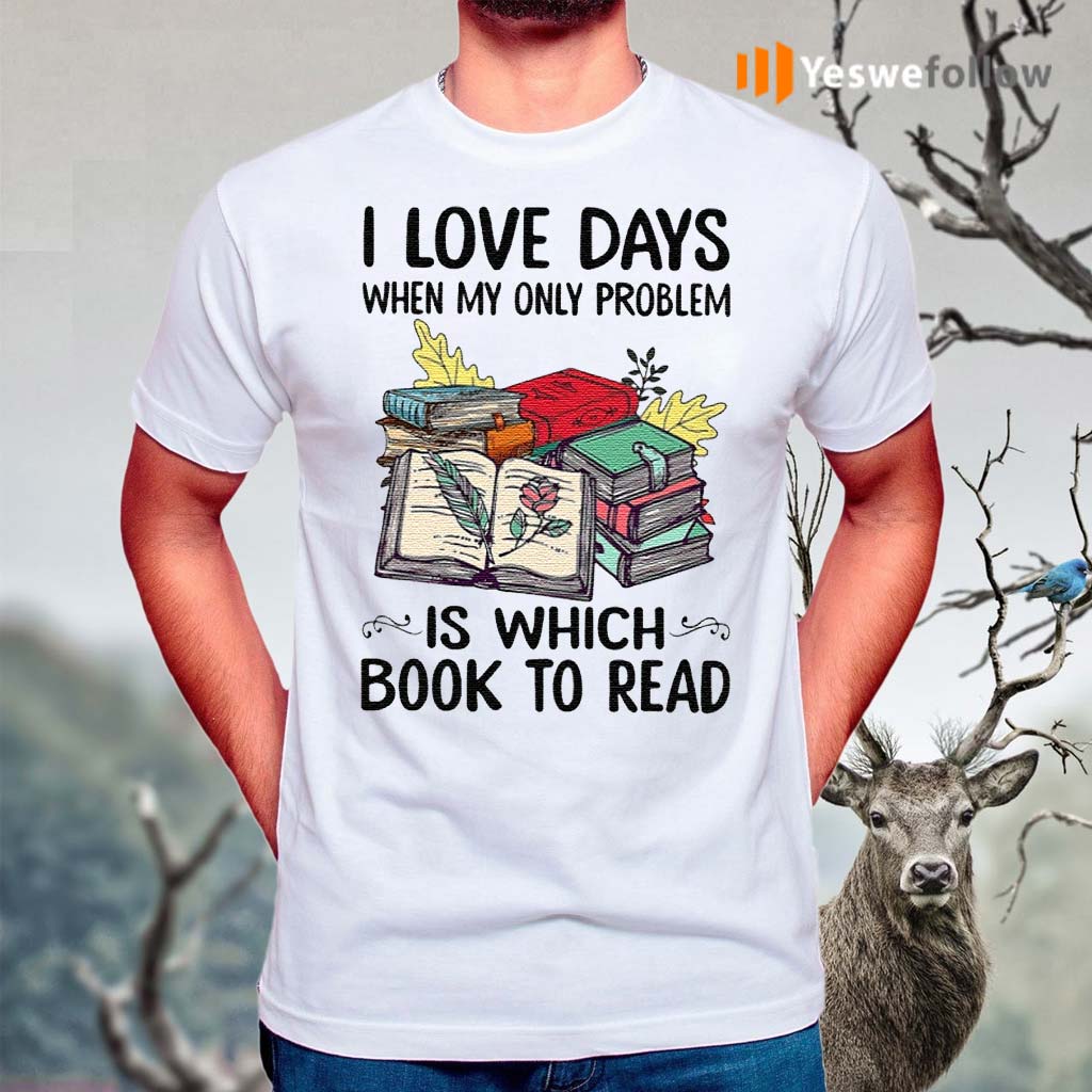 I-Love-Days-When-My-Only-Problem-Is-Which-Book-To-Read-T-Shirt