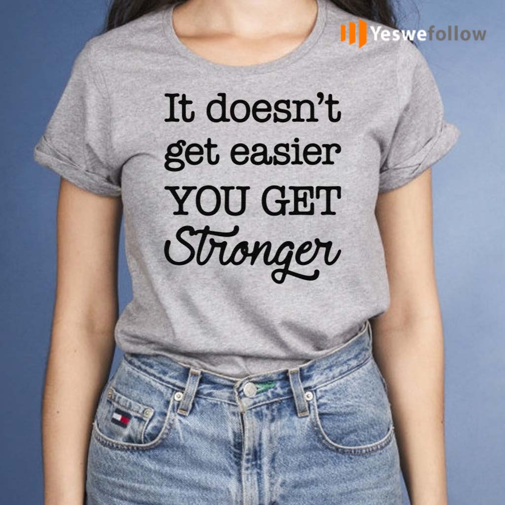 It's-doesn't-get-easier-you-get-stronger-shirt