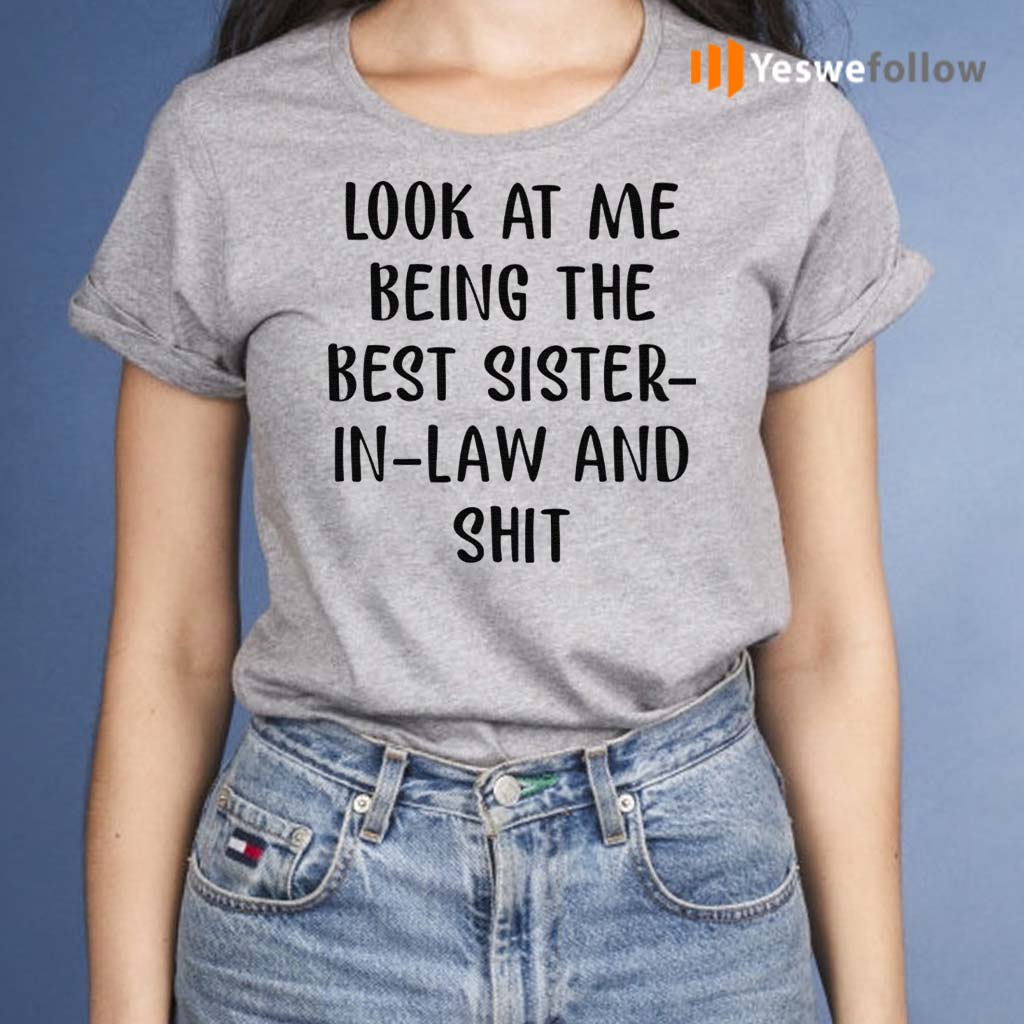 Look-At-Me-Being-The-Best-Sister-In-Law-And-Shit-Shirt