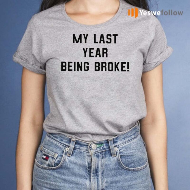 my last year being broke t shirt