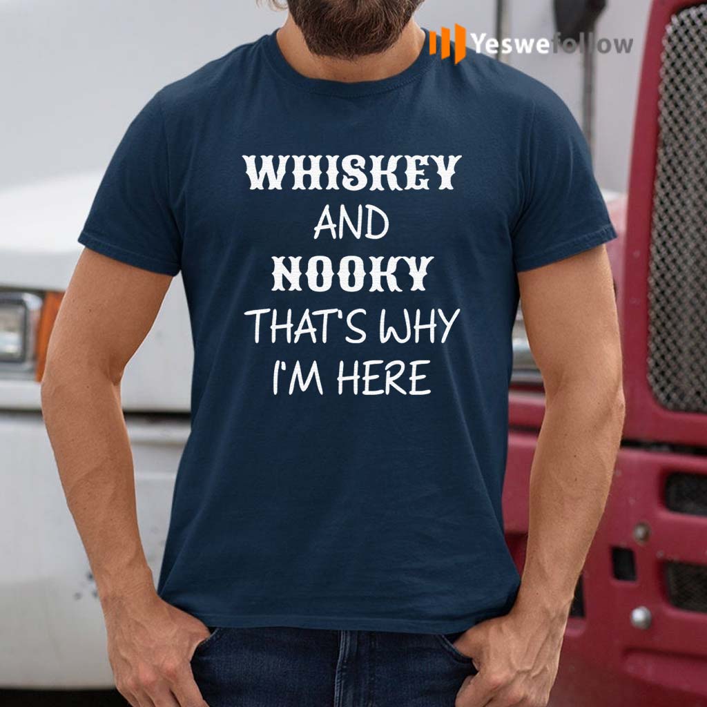 Whiskey-And-Nooky-That’s-Why-Im-Here-Shirt