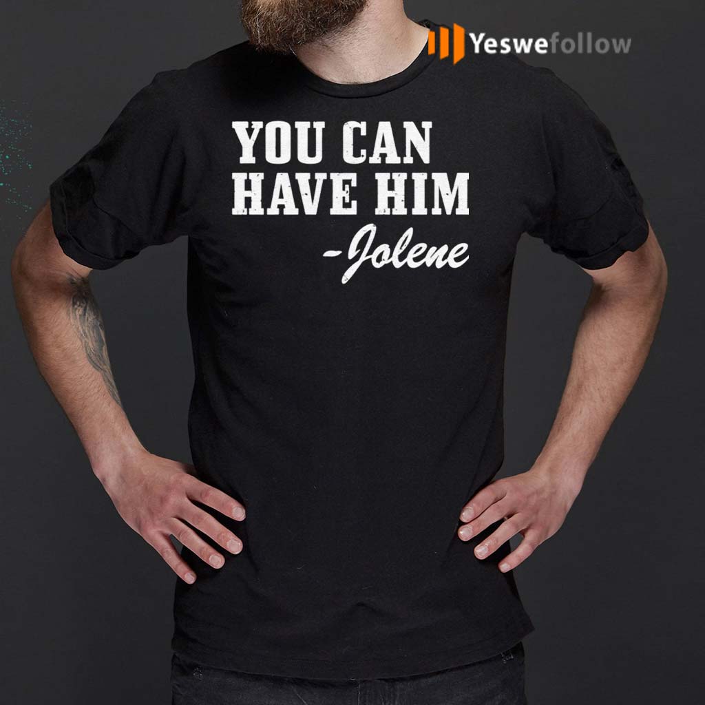 you can have him jolene t shirt