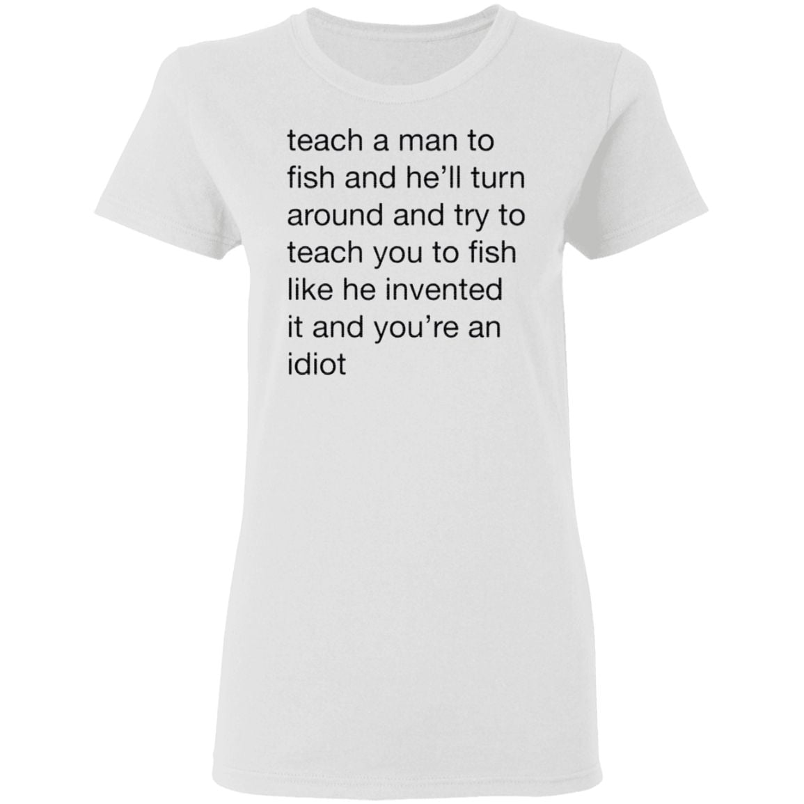 Teach A Man To Fish And He’ll Turn Around Quotes T Shirt