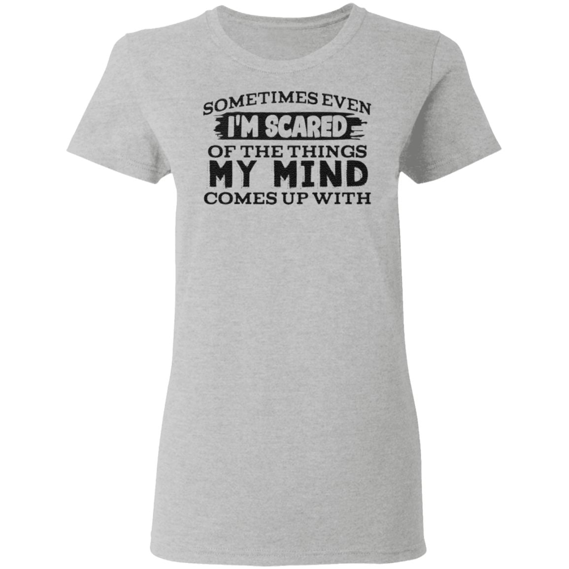 Sometimes even I’m scared of the things my mind comes up with t shirt
