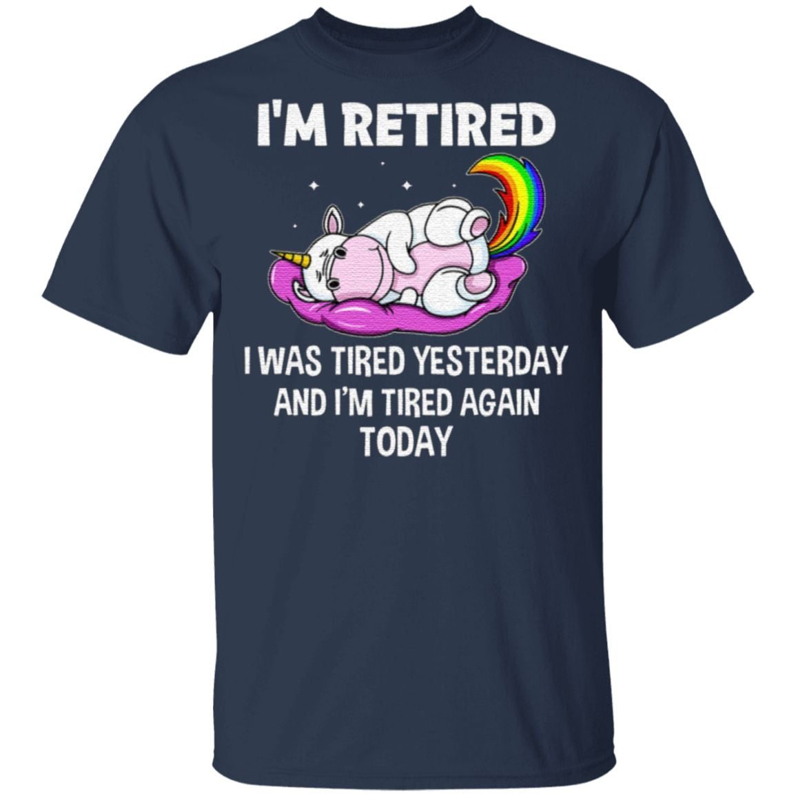 Unicorn I’m Retired I Was Tired Yesterday And Now I’m Tired Again Today T Shirt