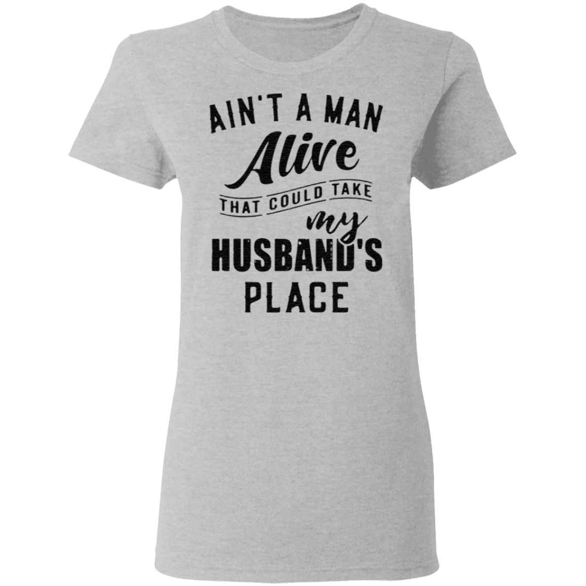 Ain’t a man alive that could take my husband’s place t shirt